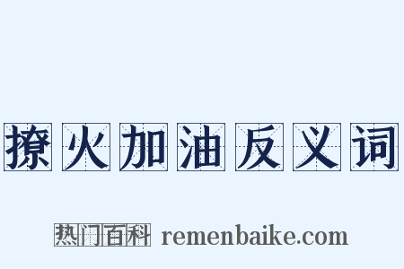撩火加油反义词是什么意思的图片